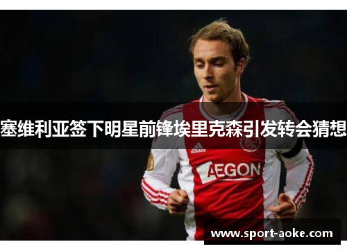 塞维利亚签下明星前锋埃里克森引发转会猜想